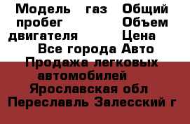  › Модель ­ газ › Общий пробег ­ 73 000 › Объем двигателя ­ 142 › Цена ­ 380 - Все города Авто » Продажа легковых автомобилей   . Ярославская обл.,Переславль-Залесский г.